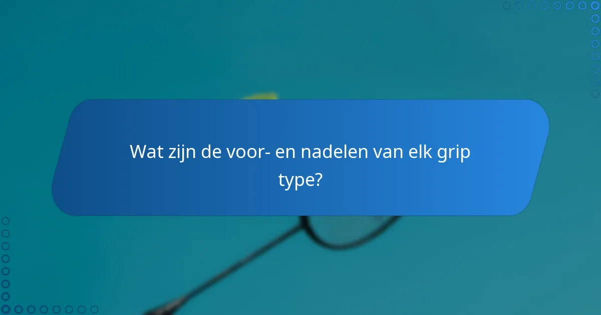 Wat zijn de voor- en nadelen van elk grip type?