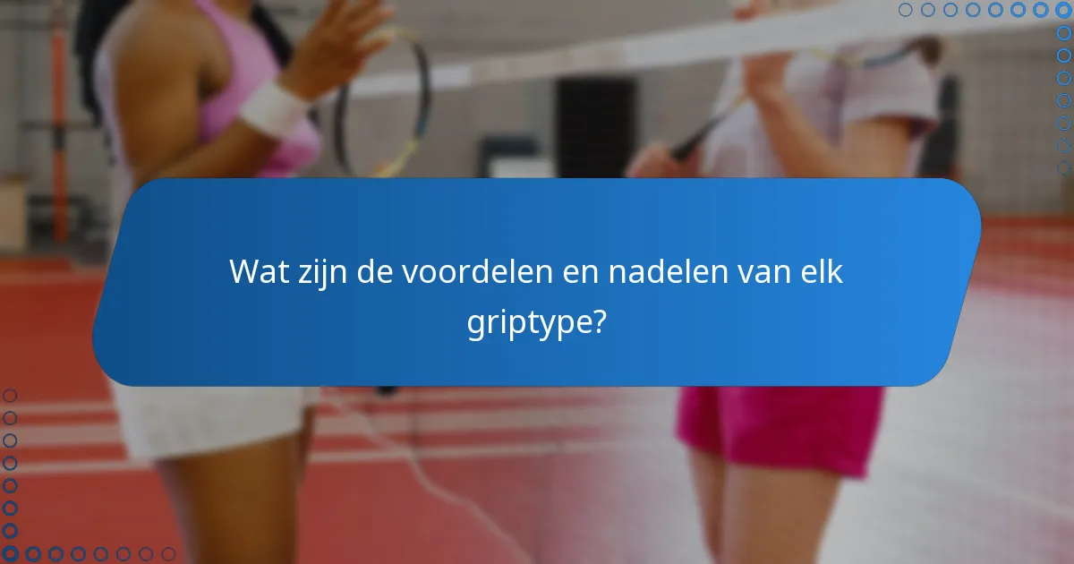 Wat zijn de voordelen en nadelen van elk griptype?