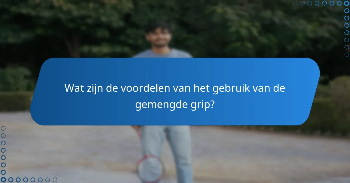 Wat zijn de voordelen van het gebruik van de gemengde grip?