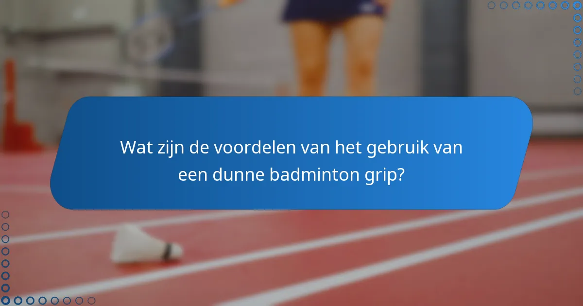Wat zijn de voordelen van het gebruik van een dunne badminton grip?