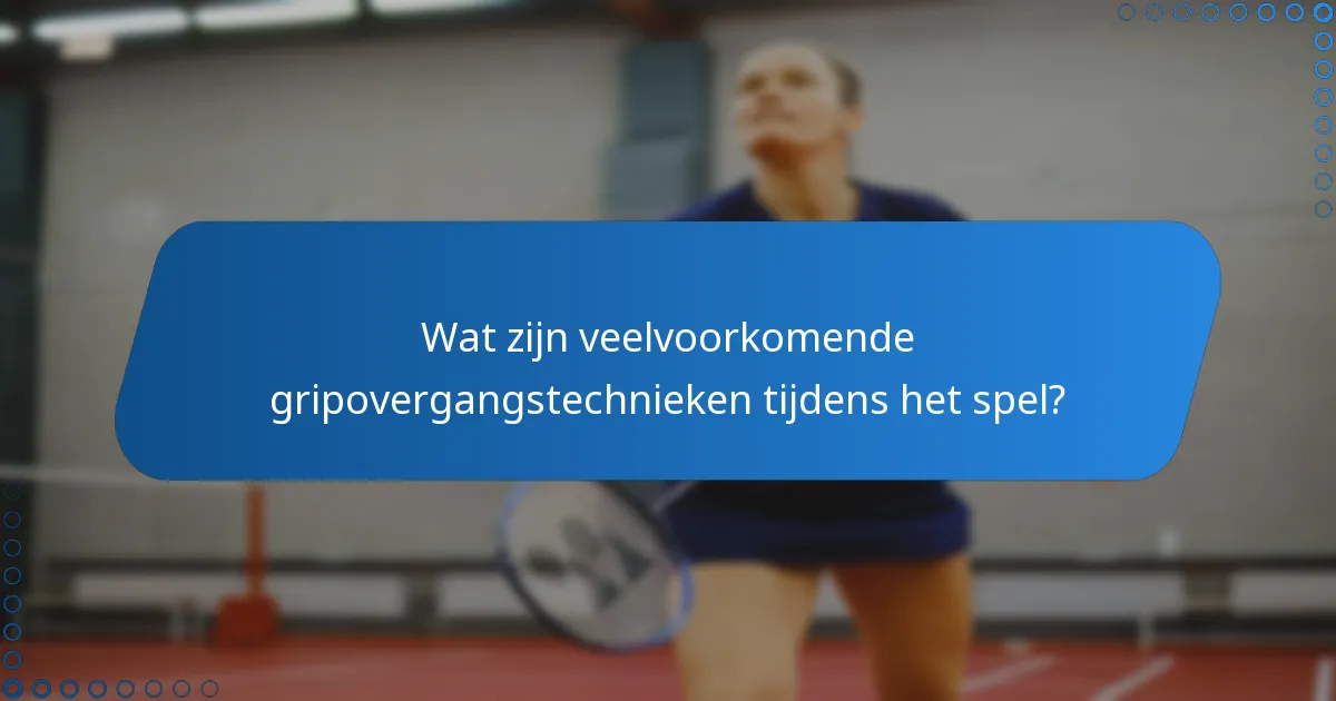 Wat zijn veelvoorkomende gripovergangstechnieken tijdens het spel?