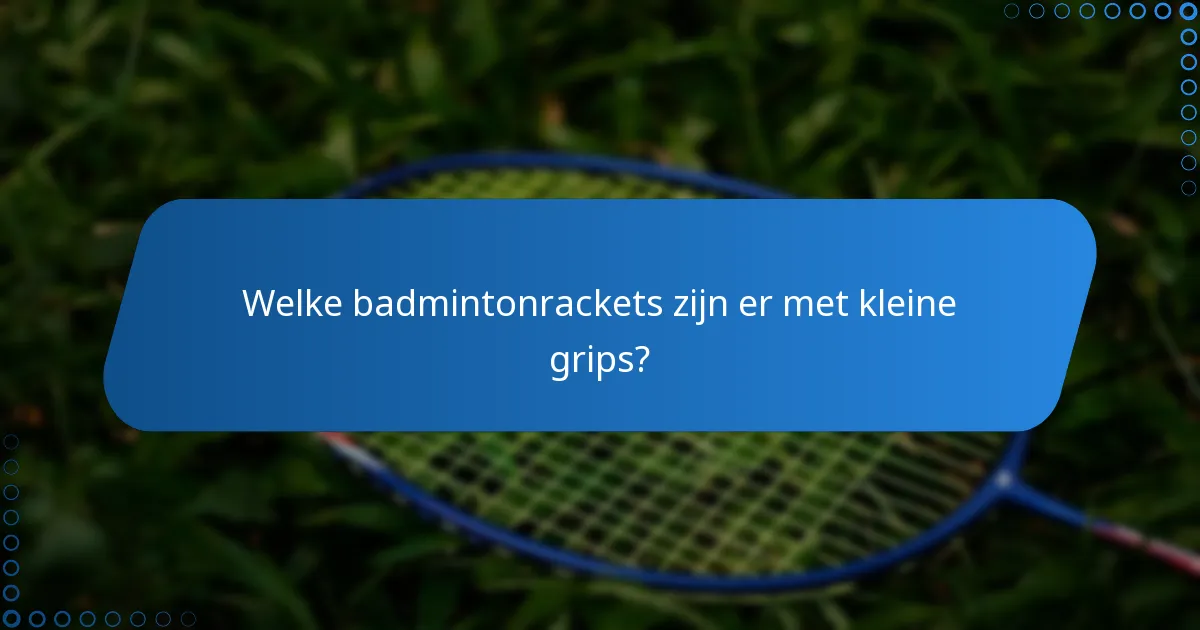Welke badmintonrackets zijn er met kleine grips?