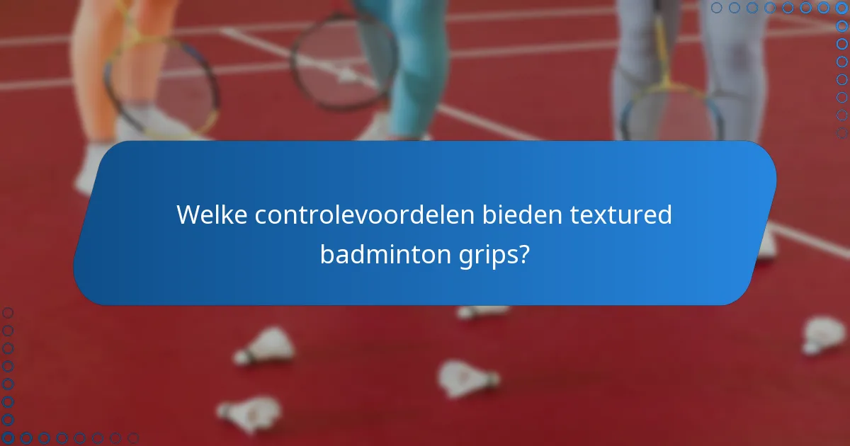 Welke controlevoordelen bieden textured badminton grips?