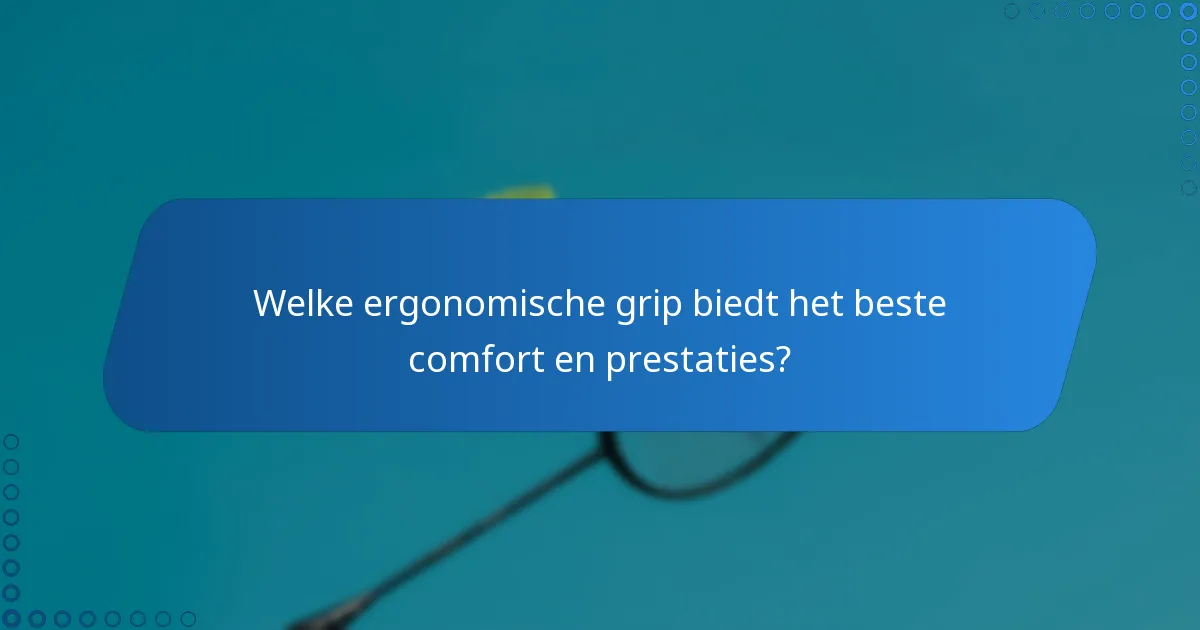 Welke ergonomische grip biedt het beste comfort en prestaties?