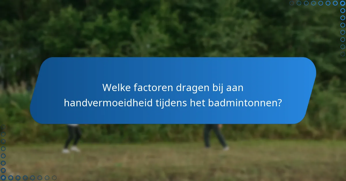 Welke factoren dragen bij aan handvermoeidheid tijdens het badmintonnen?