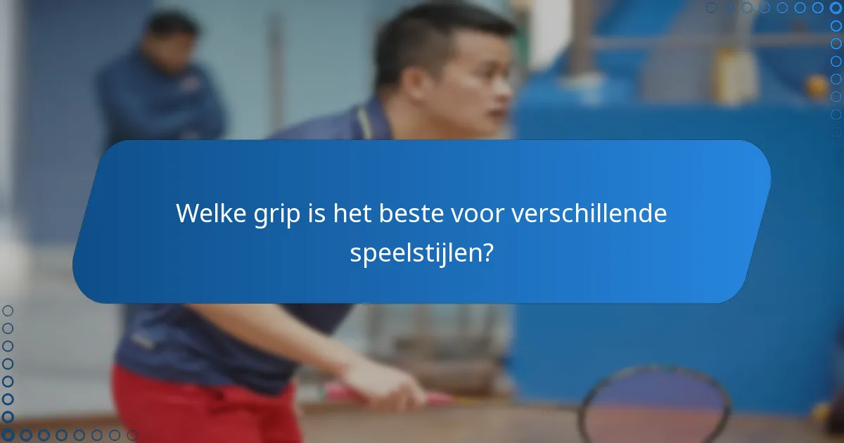 Welke grip is het beste voor verschillende speelstijlen?