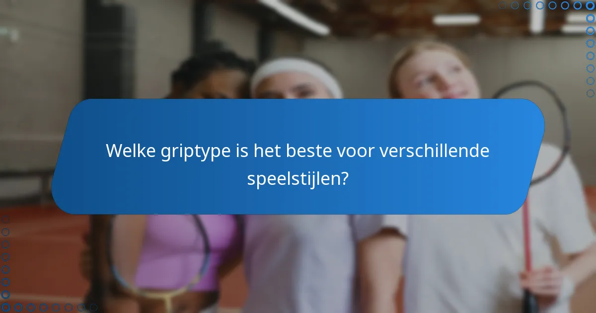 Welke griptype is het beste voor verschillende speelstijlen?
