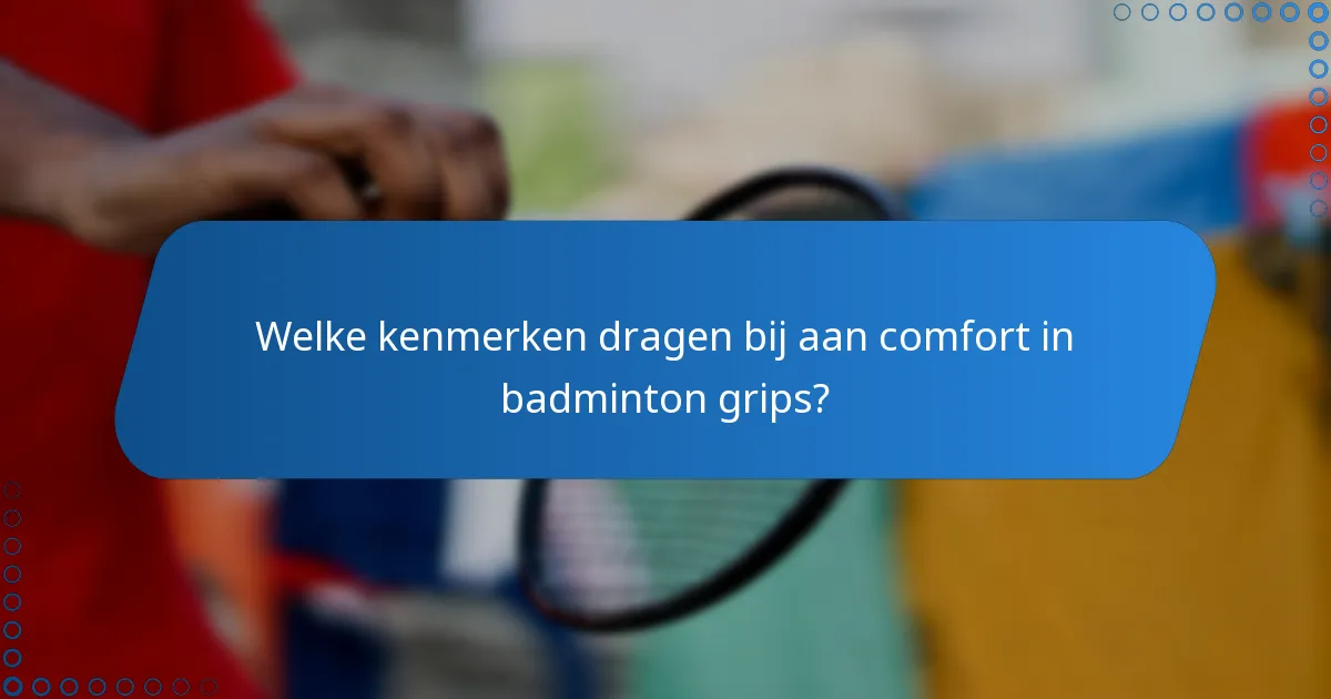 Welke kenmerken dragen bij aan comfort in badminton grips?