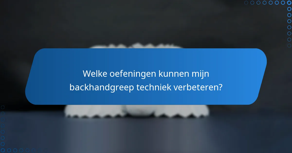 Welke oefeningen kunnen mijn backhandgreep techniek verbeteren?