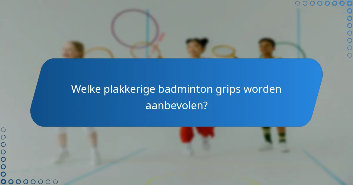 Welke plakkerige badminton grips worden aanbevolen?