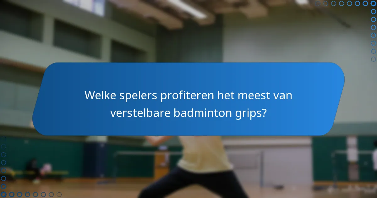 Welke spelers profiteren het meest van verstelbare badminton grips?