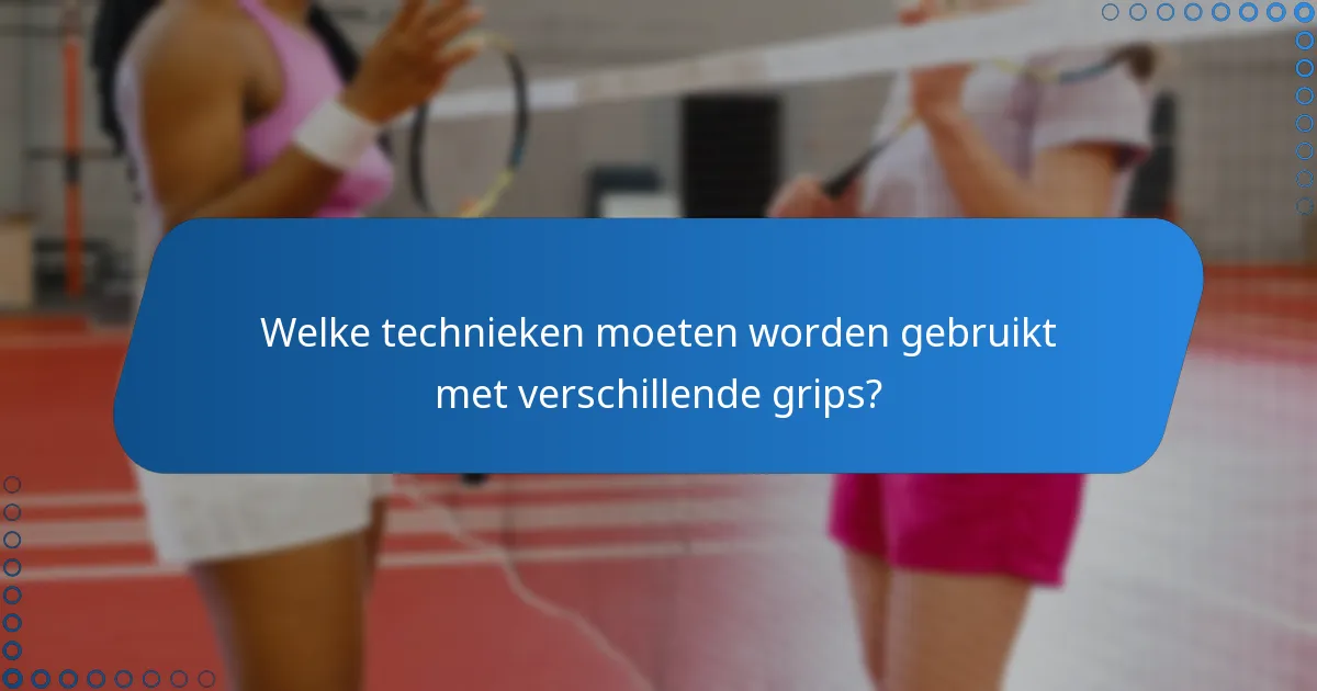 Welke technieken moeten worden gebruikt met verschillende grips?
