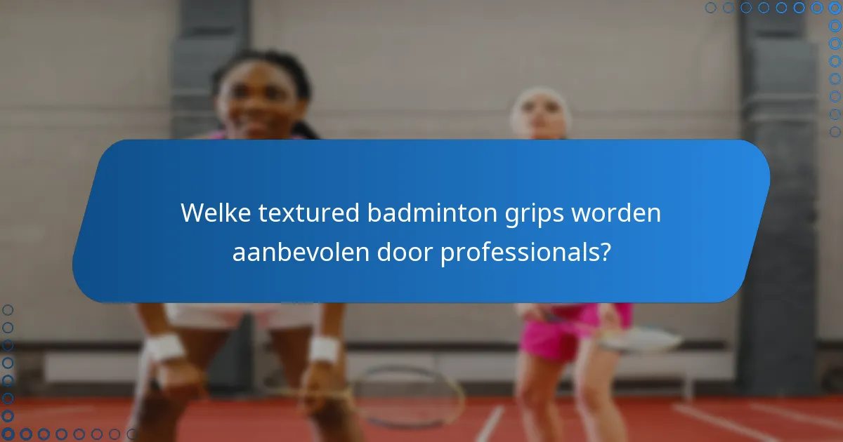 Welke textured badminton grips worden aanbevolen door professionals?